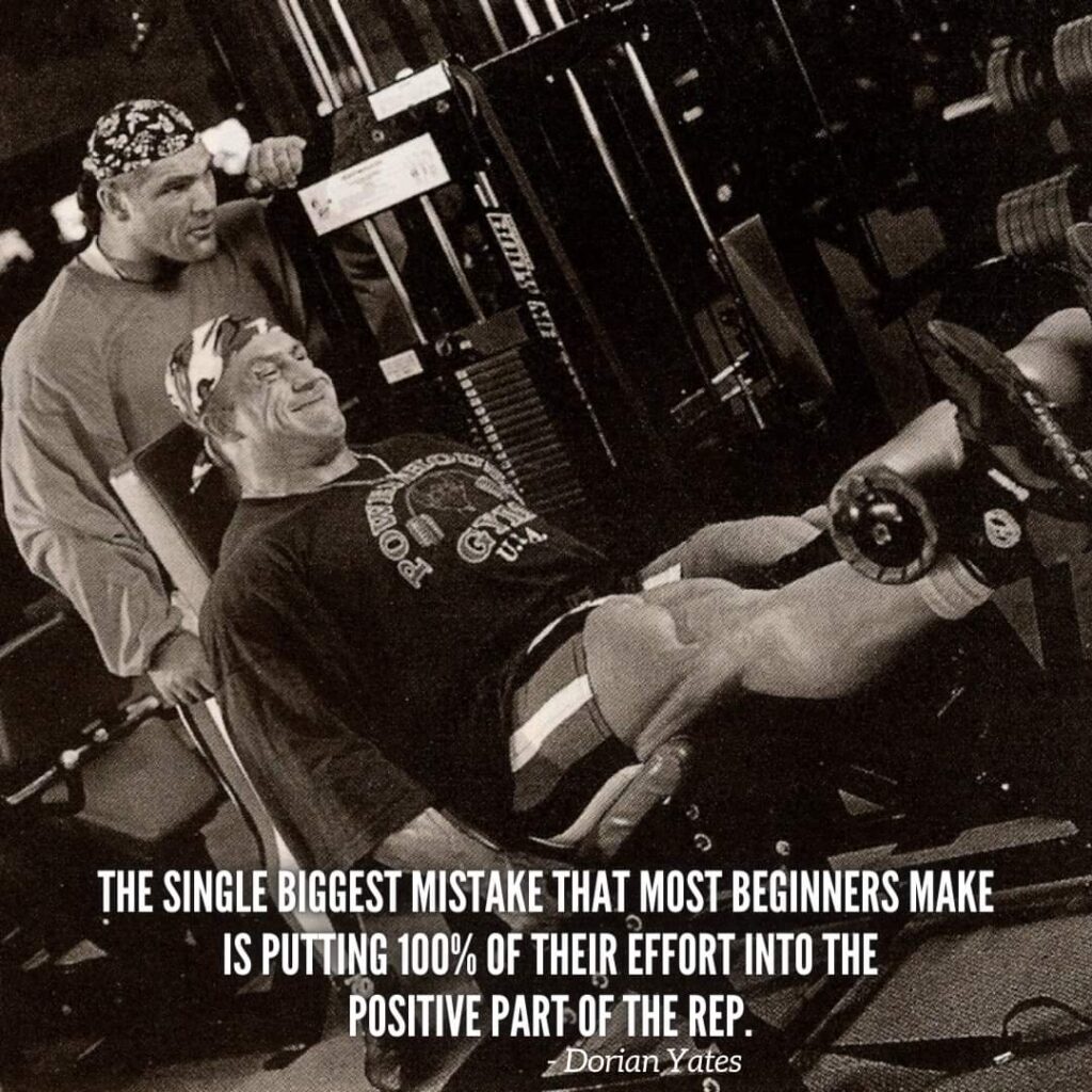 dorian yates motivation "the signle biggest mistake that most beginners make is putting 100% of their effort into the positive part of the rep. "