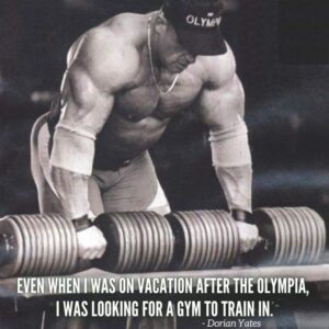dorian yates motivation even when i was on vacation after the olympia i was looking for a gym to train in